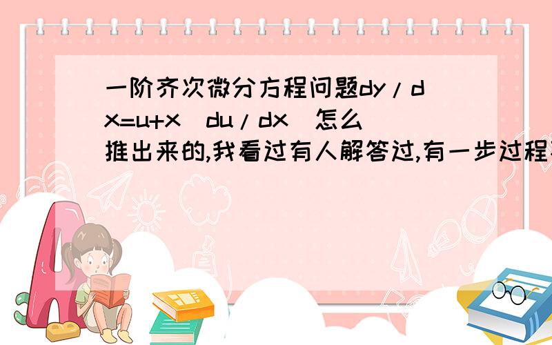 一阶齐次微分方程问题dy/dx=u+x(du/dx)怎么推出来的,我看过有人解答过,有一步过程不懂,dy=udx+xdu