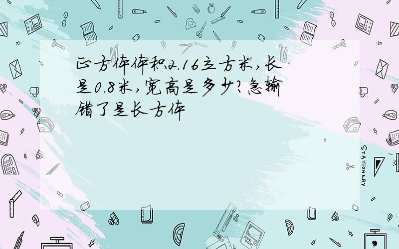 正方体体积2.16立方米,长是0.8米,宽高是多少?急输错了是长方体