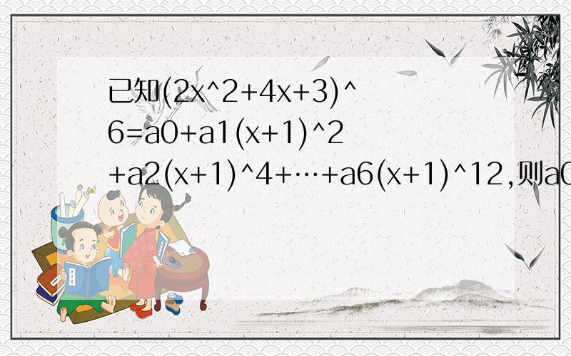 已知(2x^2+4x+3)^6=a0+a1(x+1)^2+a2(x+1)^4+…+a6(x+1)^12,则a0+a2+a4+a6=?