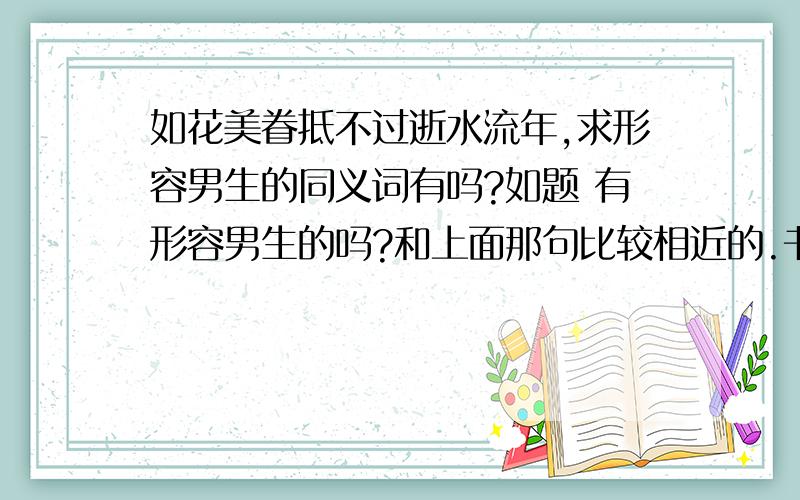 如花美眷抵不过逝水流年,求形容男生的同义词有吗?如题 有形容男生的吗?和上面那句比较相近的.书念的少见笑了- -