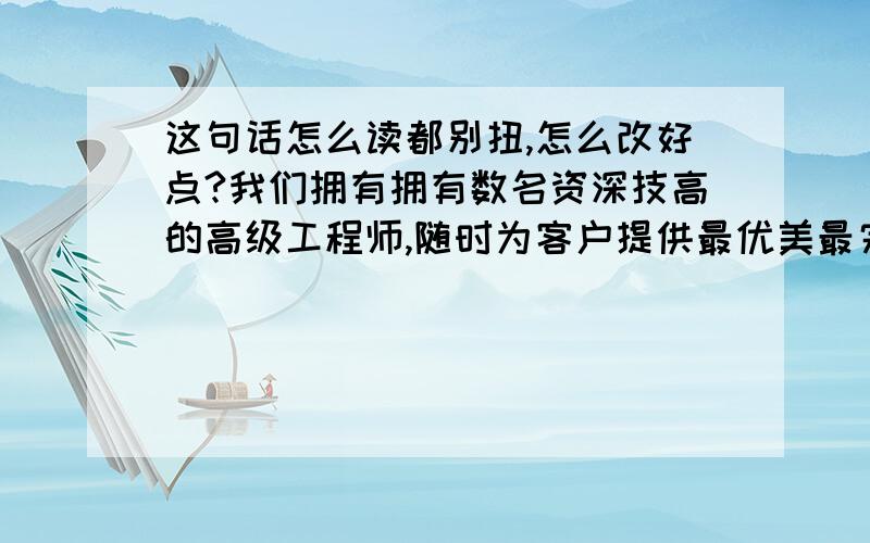 这句话怎么读都别扭,怎么改好点?我们拥有拥有数名资深技高的高级工程师,随时为客户提供最优美最完善的服务