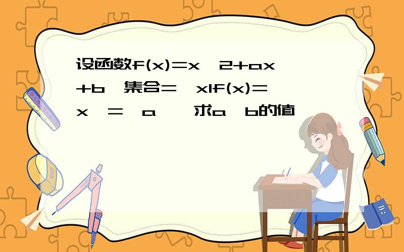 设函数f(x)=x^2+ax+b,集合={xIf(x)=x}={a},求a,b的值