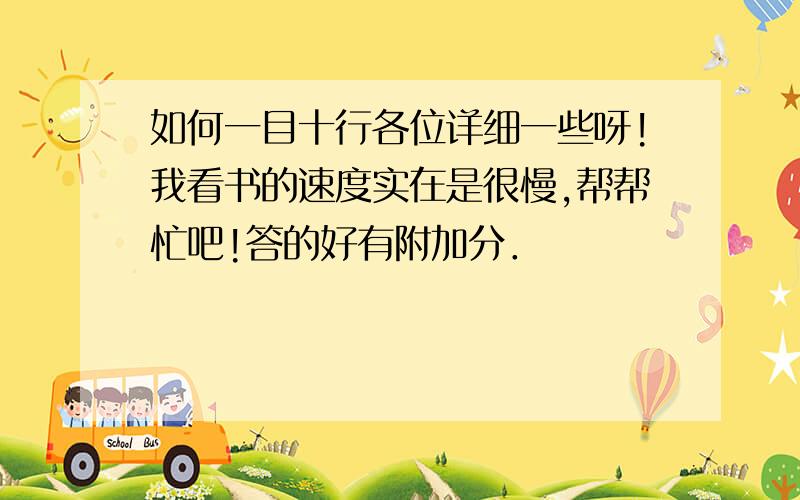 如何一目十行各位详细一些呀!我看书的速度实在是很慢,帮帮忙吧!答的好有附加分．