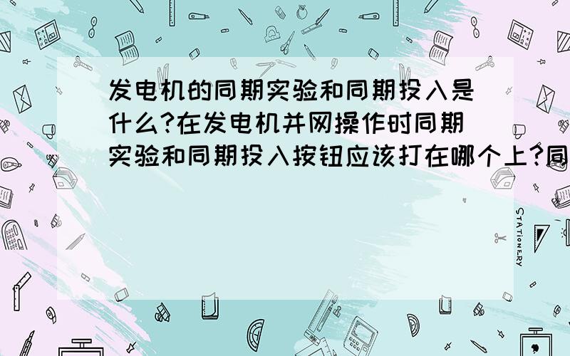 发电机的同期实验和同期投入是什么?在发电机并网操作时同期实验和同期投入按钮应该打在哪个上?同期投入是干什么用的?同期试验又是干什么用的?