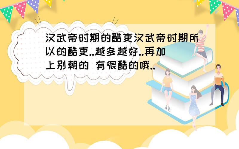 汉武帝时期的酷吏汉武帝时期所以的酷吏..越多越好..再加上别朝的 有很酷的哦..