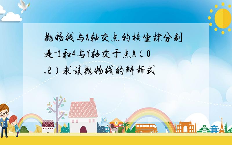 抛物线与X轴交点的横坐标分别是-1和4与Y轴交于点A（0,2）求该抛物线的解析式