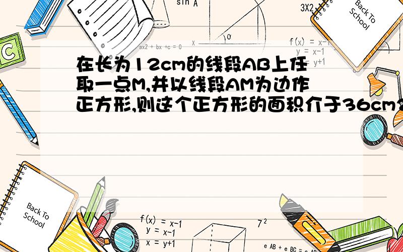 在长为12cm的线段AB上任取一点M,并以线段AM为边作正方形,则这个正方形的面积介于36cm2与81cm2之间的概率