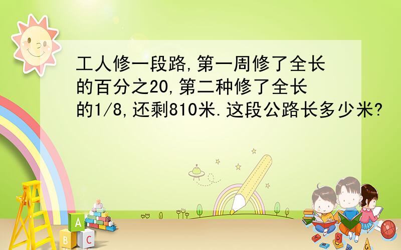 工人修一段路,第一周修了全长的百分之20,第二种修了全长的1/8,还剩810米.这段公路长多少米?