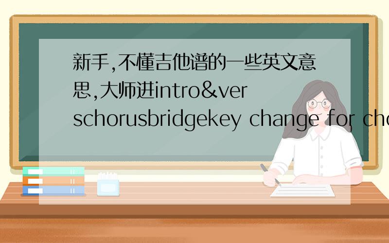 新手,不懂吉他谱的一些英文意思,大师进intro&verschorusbridgekey change for chorusAsus