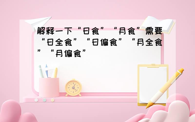 解释一下“日食”“月食”需要“日全食”“日偏食”“月全食”“月偏食”