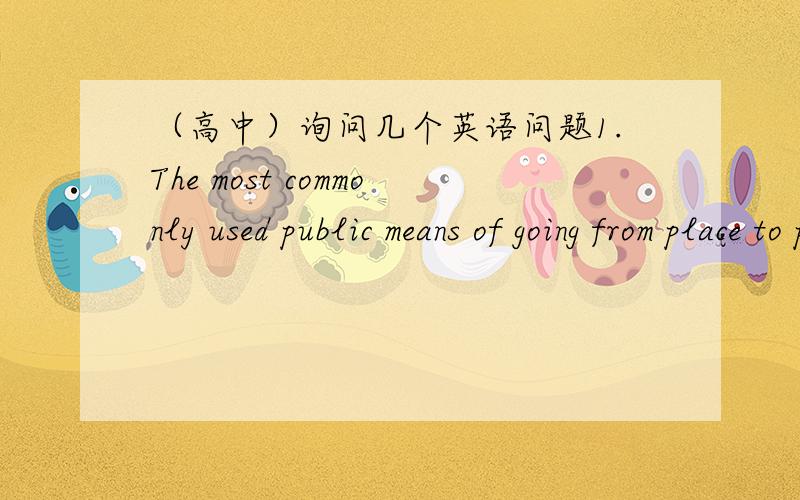 （高中）询问几个英语问题1.The most commonly used public means of going from place to place in the city （  ）the bus.A.are B.is C.has D.is答案选B.为什么呢?还有,我想知道这话的意思是什么.2.It was in the lab （ ）was