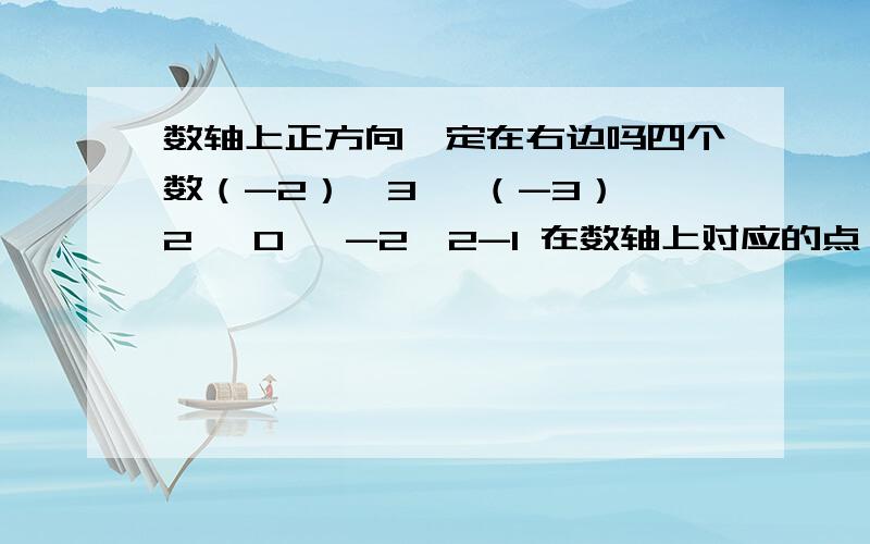 数轴上正方向一定在右边吗四个数（-2）^3 ,（-3）^2 ,0 ,-2^2-1 在数轴上对应的点一定不在原点右边的数的个数是 （ ）A.1 B.2 C.3 D.4