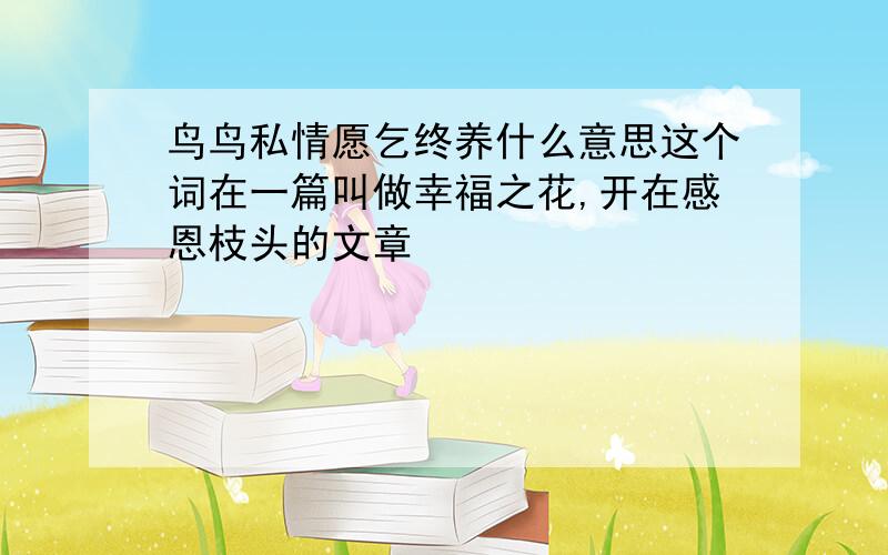 鸟鸟私情愿乞终养什么意思这个词在一篇叫做幸福之花,开在感恩枝头的文章