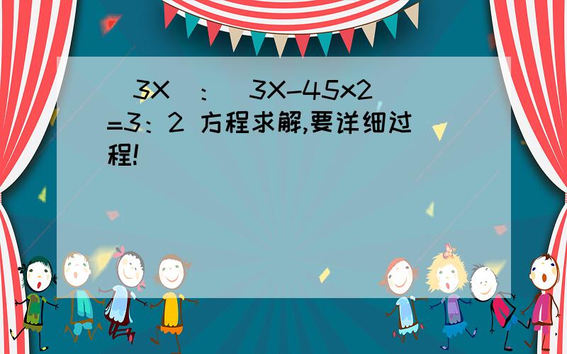 （3X）：（3X-45x2）=3：2 方程求解,要详细过程!