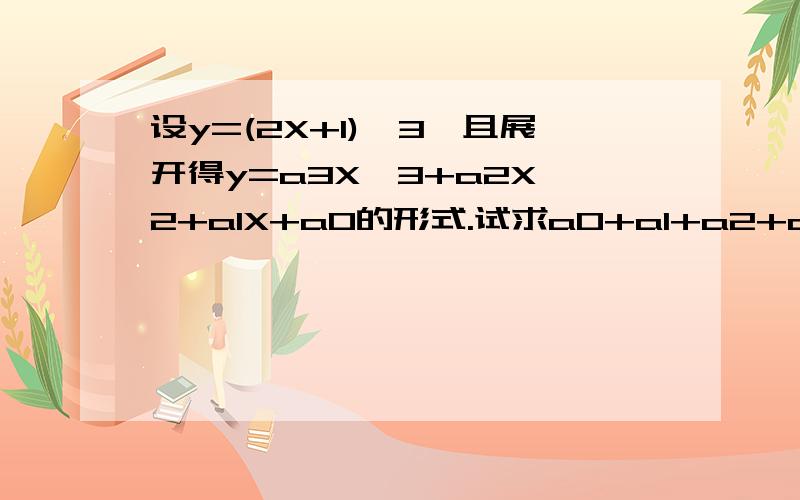 设y=(2X+1)^3,且展开得y=a3X^3+a2X^2+a1X+a0的形式.试求a0+a1+a2+a3的值;并思考若y的展开式不算出来,a0+a1+a2+a3的值能求吗?a0-a1+a2-a3;a1+a3;a1+a2+a3的值能求吗?还有a1+a3；a1+a2+a3没求