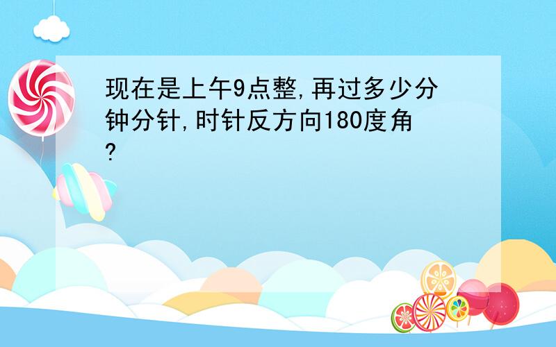 现在是上午9点整,再过多少分钟分针,时针反方向180度角?