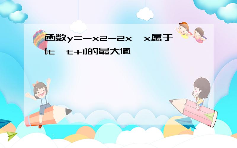 函数y=-x2-2x,x属于[t,t+1]的最大值