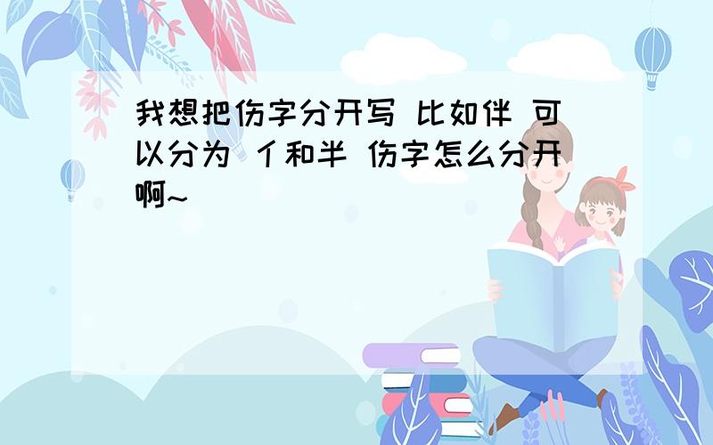 我想把伤字分开写 比如伴 可以分为 亻和半 伤字怎么分开啊~