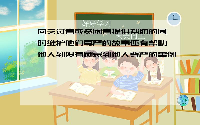 向乞讨者或贫困者提供帮助的同时维护他们尊严的故事还有帮助他人到没有顾忌到他人尊严的事例