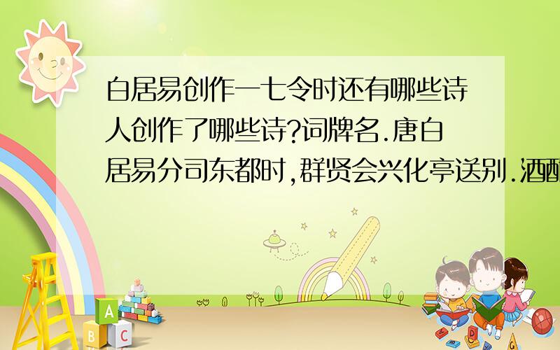 白居易创作一七令时还有哪些诗人创作了哪些诗?词牌名.唐白居易分司东都时,群贤会兴化亭送别.酒酣,各赋诗.从这里就可以看出应该还有些诗人在这时侯有白居易一起创作了许多诗!有什么诗