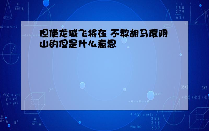 但使龙城飞将在 不教胡马度阴山的但是什么意思