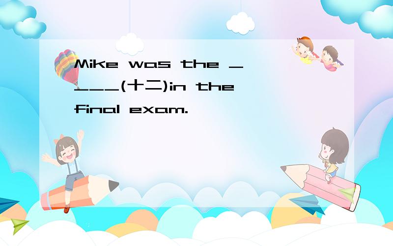 Mike was the ____(十二)in the final exam.