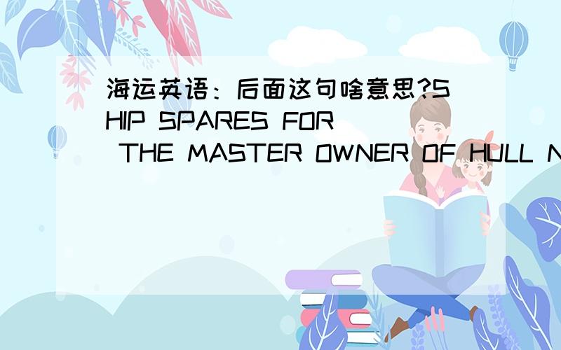 海运英语：后面这句啥意思?SHIP SPARES FOR THE MASTER OWNER OF HULL NO ZJB07-171SHIP SPARES FOR THE MASTER OWNER OF HULL NO ZJB07-171 这句话啥意思?是打在提单CONSIGNEE那一栏的，先是这个一句，然后是CO:收货人名称