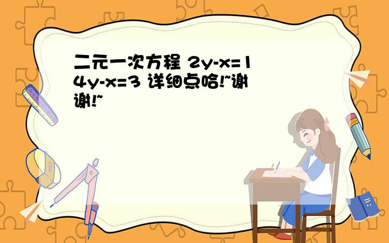 二元一次方程 2y-x=1 4y-x=3 详细点哈!~谢谢!~