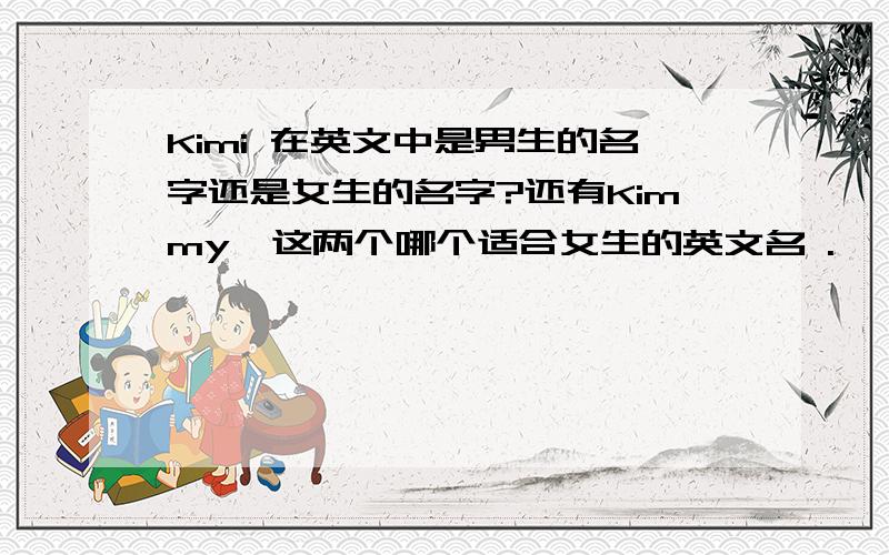 Kimi 在英文中是男生的名字还是女生的名字?还有Kimmy,这两个哪个适合女生的英文名 .