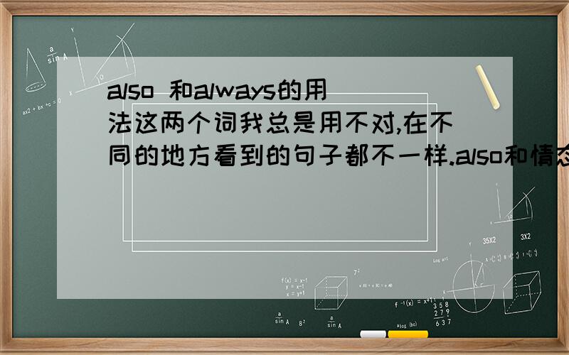 also 和always的用法这两个词我总是用不对,在不同的地方看到的句子都不一样.also和情态动词怎么搭配,谁在前,谁在后?还有always和be动词的关系,为什么有时候可以加,有时候不能加?