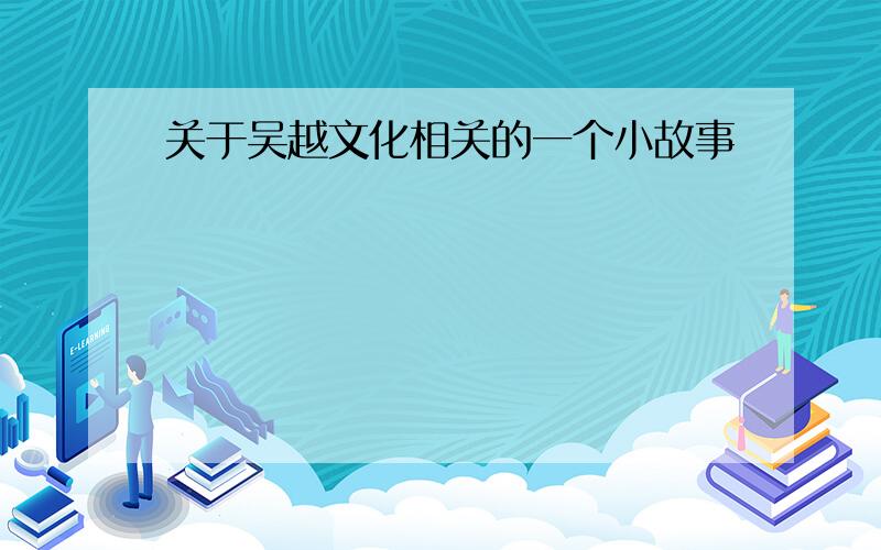 关于吴越文化相关的一个小故事