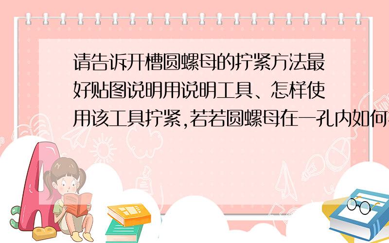 请告诉开槽圆螺母的拧紧方法最好贴图说明用说明工具、怎样使用该工具拧紧,若若圆螺母在一孔内如何拧紧.