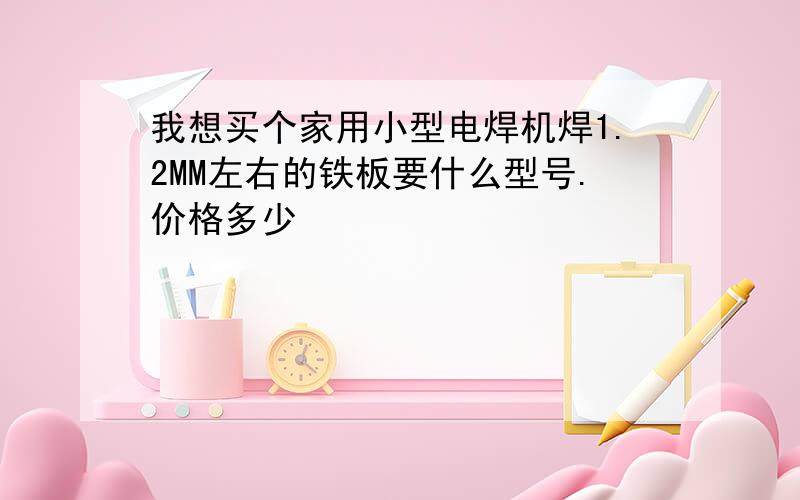 我想买个家用小型电焊机焊1.2MM左右的铁板要什么型号.价格多少