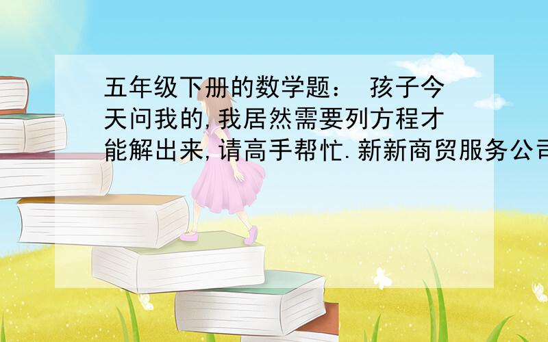 五年级下册的数学题： 孩子今天问我的,我居然需要列方程才能解出来,请高手帮忙.新新商贸服务公司,为客户出售货物收取3%的服务费,代替客户购买物品收取2%的服务. 今有一客户委托该公司