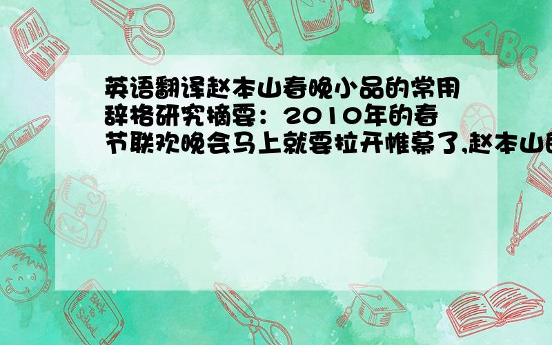 英语翻译赵本山春晚小品的常用辞格研究摘要：2010年的春节联欢晚会马上就要拉开帷幕了,赵本山的小品也成了观众最期待的节目之一.从1990年首次登上春晚的舞台表演《相亲》开始,赵本山