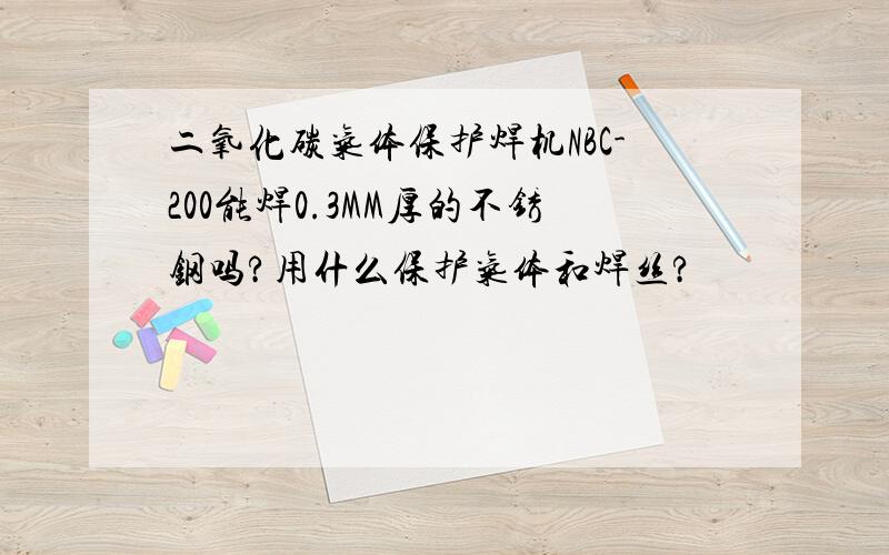 二氧化碳气体保护焊机NBC-200能焊0.3MM厚的不锈钢吗?用什么保护气体和焊丝?