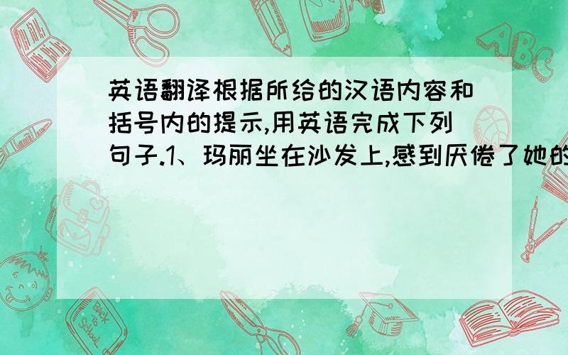 英语翻译根据所给的汉语内容和括号内的提示,用英语完成下列句子.1、玛丽坐在沙发上,感到厌倦了她的工作.（feel tired of）2、我认为你应该扔掉那些没用的东西.（ought to）3、我忍受不了和