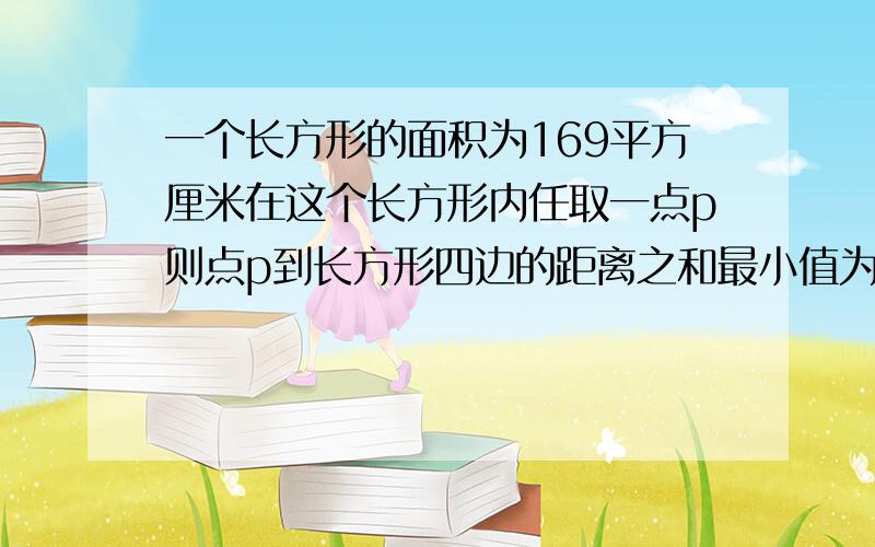 一个长方形的面积为169平方厘米在这个长方形内任取一点p则点p到长方形四边的距离之和最小值为多少