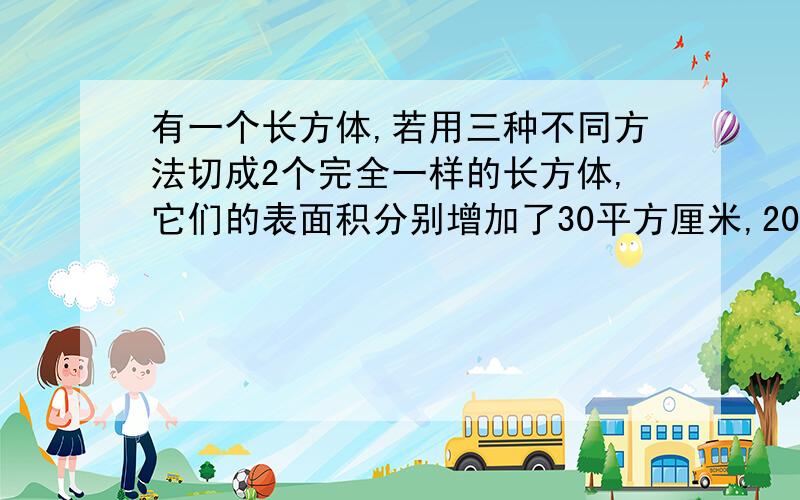 有一个长方体,若用三种不同方法切成2个完全一样的长方体,它们的表面积分别增加了30平方厘米,20平方厘米,12平方厘米,这个长方体的表面积是（ ）平方厘米.