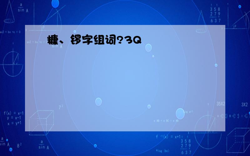 糠、锣字组词?3Q