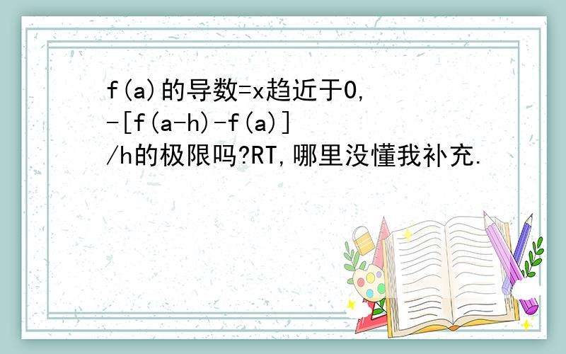 f(a)的导数=x趋近于0,-[f(a-h)-f(a)]/h的极限吗?RT,哪里没懂我补充.