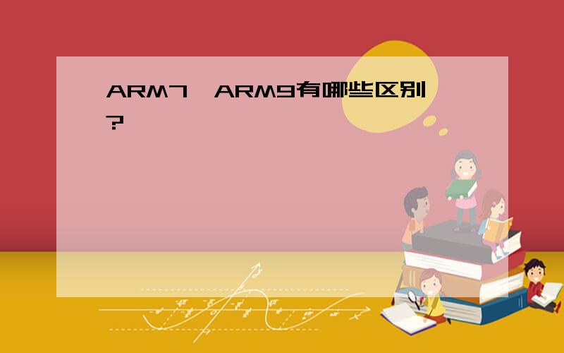 ARM7,ARM9有哪些区别?