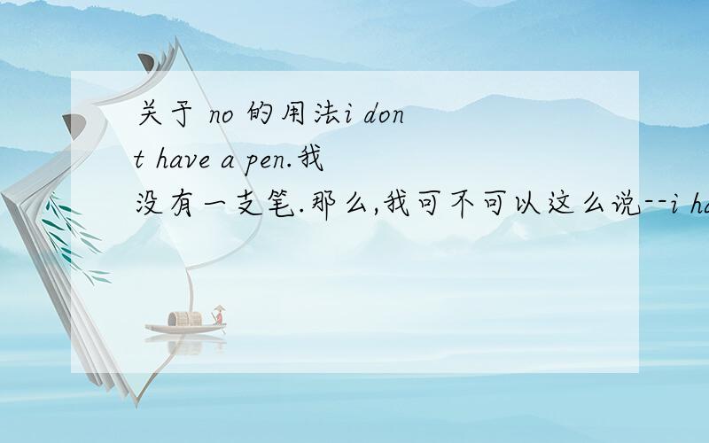 关于 no 的用法i dont have a pen.我没有一支笔.那么,我可不可以这么说--i have no a pen?因为经常听见电影里说i have no chance.但是里面的chance前面是没有冠词的.如果有冠词或者代词(a ,the, it),可不可以