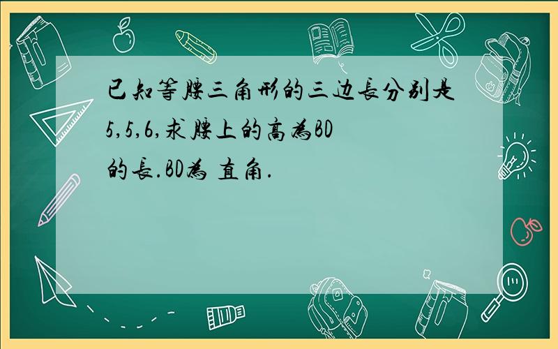 已知等腰三角形的三边长分别是5,5,6,求腰上的高为BD的长.BD为 直角.