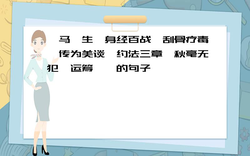 戎马一生,身经百战,刮骨疗毒,传为美谈,约法三章,秋毫无犯,运筹帷幄的句子