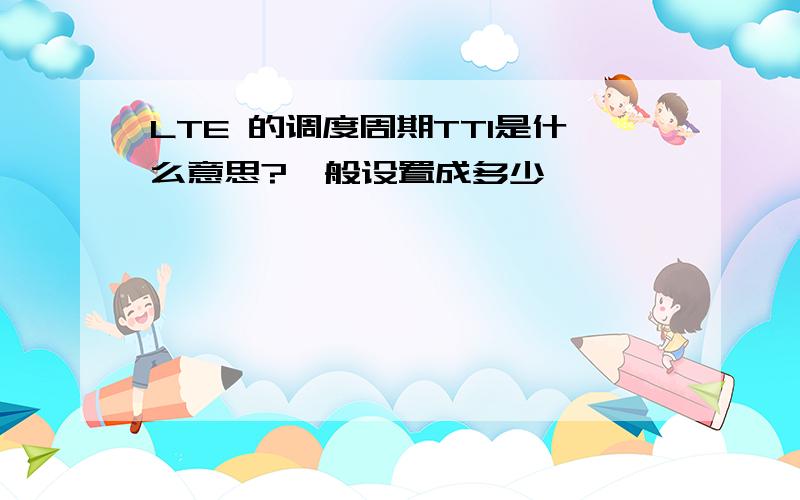 LTE 的调度周期TTI是什么意思?一般设置成多少