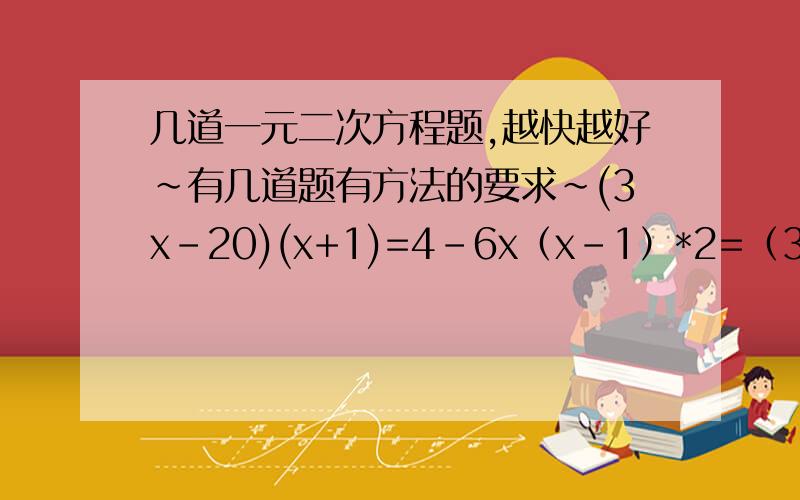 几道一元二次方程题,越快越好~有几道题有方法的要求~(3x-20)(x+1)=4-6x（x-1）*2=（3x+4）某厂2009年的产值是2000万元,计划经过2年的技术改革后,到2011年产值达到2880万元,则平均每年的增长率是多