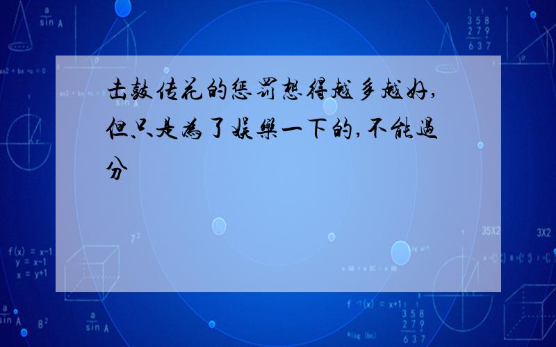 击鼓传花的惩罚想得越多越好,但只是为了娱乐一下的,不能过分