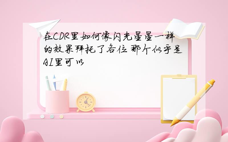 在CDR里如何像闪光星星一样的效果拜托了各位 那个似乎是AI里可以