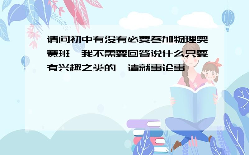 请问初中有没有必要参加物理奥赛班,我不需要回答说什么只要有兴趣之类的,请就事论事,